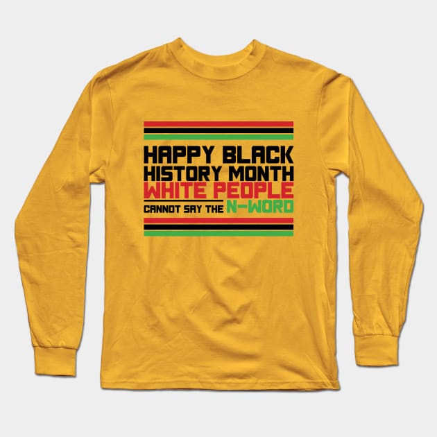 HAPPY BLACK HISTORY MONTH WHITE PEOPLE CANNOT SAY THE N-WORD TEE SWEATER HOODIE GIFT PRESENT BIRTHDAY CHRISTMAS T-Shirt Long Sleeve T-Shirt by HumorAndVintageMerchShop